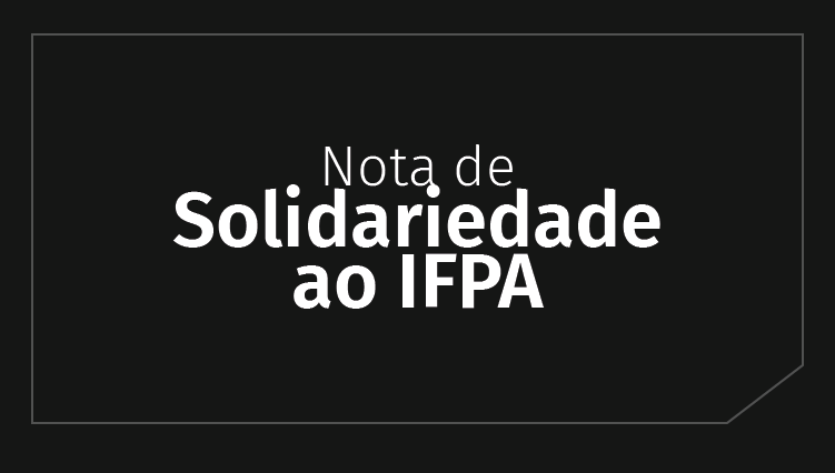 Nota de solidariedade ao Instituto Federal do Pará